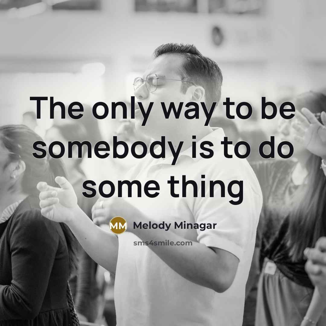 “The only way to be somebody is to do some…” quote by Melody Minagar