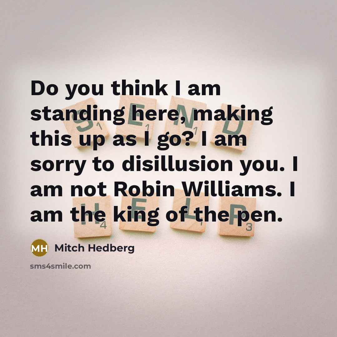 “Do you think I am standing here, making this up…” quote by Mitch Hedberg