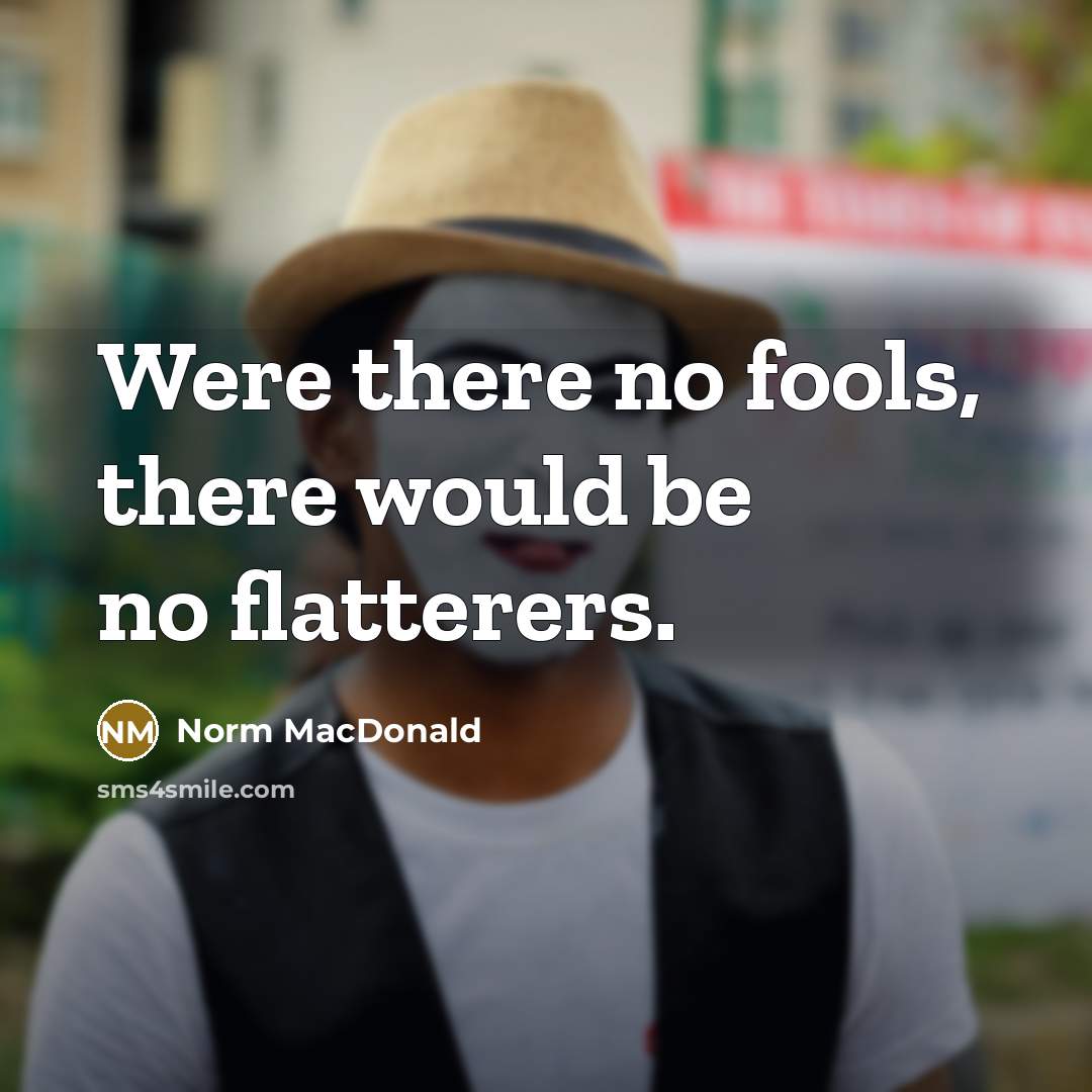 “Were there no fools, there would be no flatterers.…” quote by Norm MacDonald