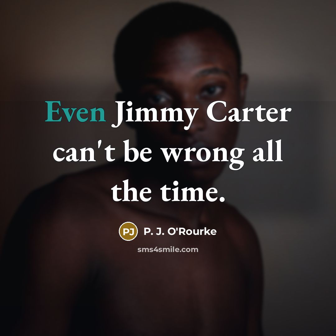 “Even Jimmy Carter can't be wrong all the time.…” quote by P. J. O'Rourke