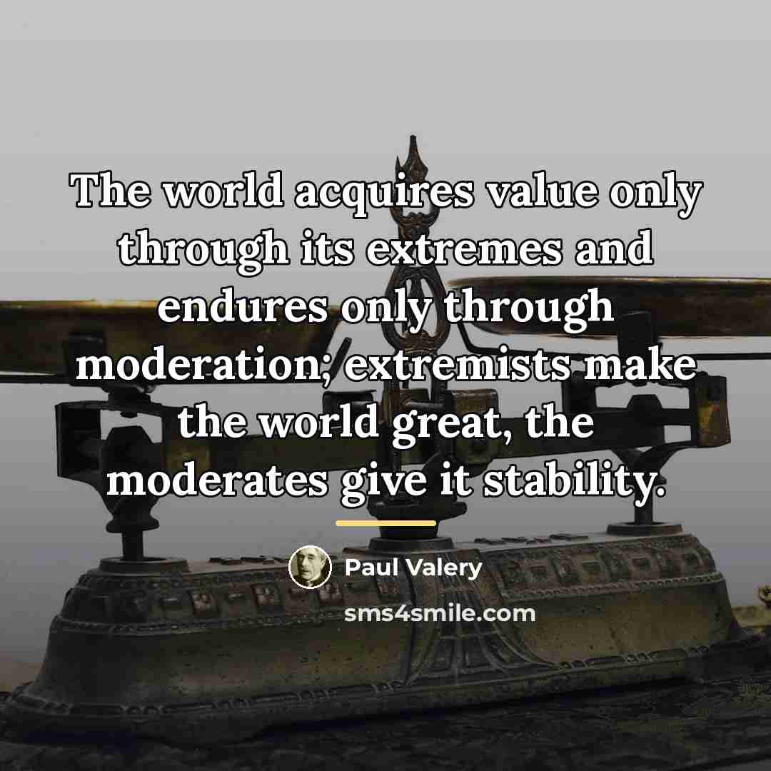 “The world acquires value only through its extremes and endures…” quote by Paul Valery