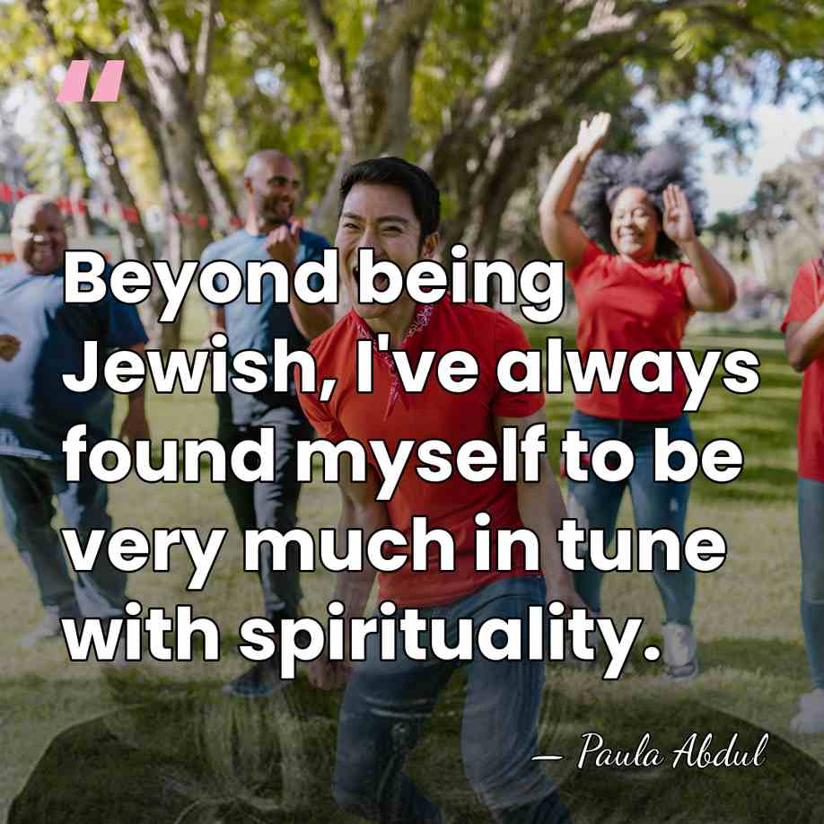 Beyond being Jewish, I've always found myself to be very much in&hellip; - Paula Abdul