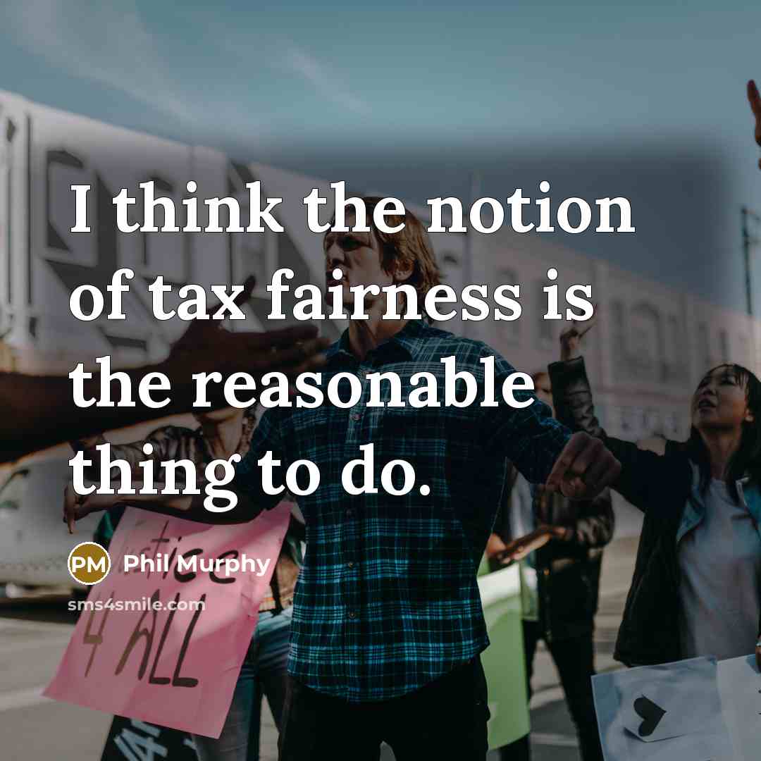 “I think the notion of tax fairness is the reasonable…” quote by Phil Murphy
