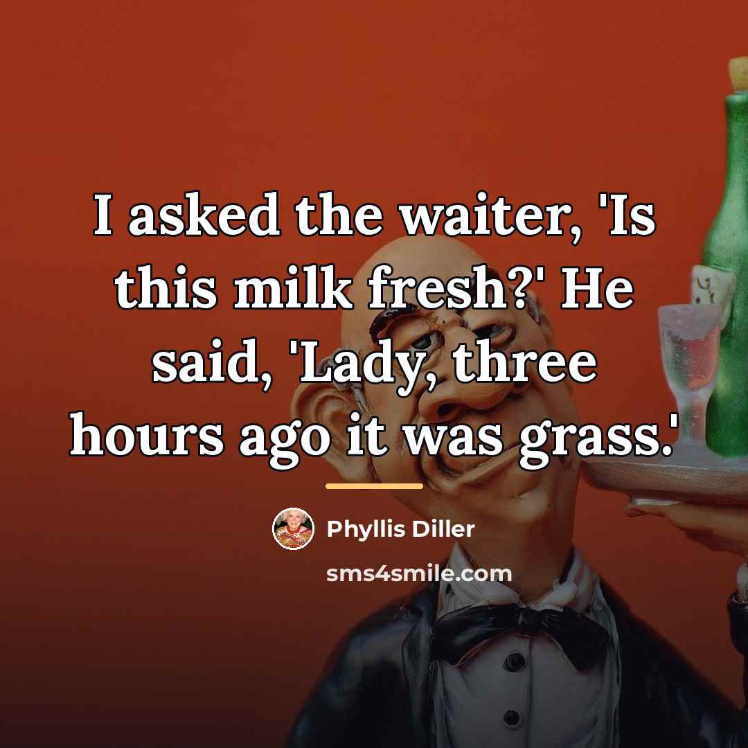 “I asked the waiter, 'Is this milk fresh?' He said,…” quote by Phyllis Diller
