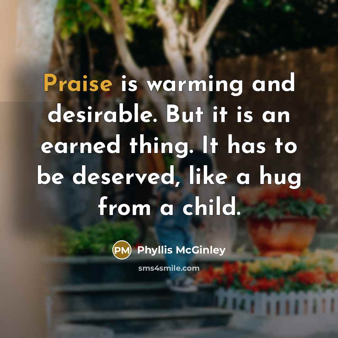 “Praise is warming and desirable. But it is an earned…” quote by Phyllis McGinley