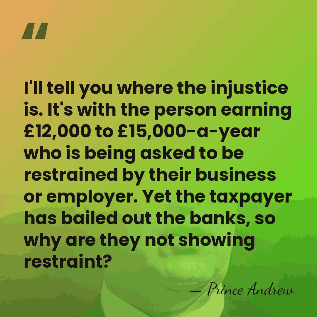 I'll tell you where the injustice is. It's with the person earning&hellip; - Prince Andrew
