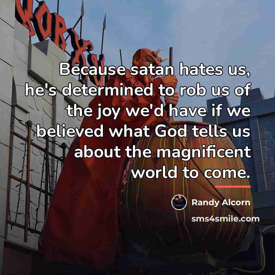 “Because satan hates us, he's determined to rob us of…” quote by Randy Alcorn