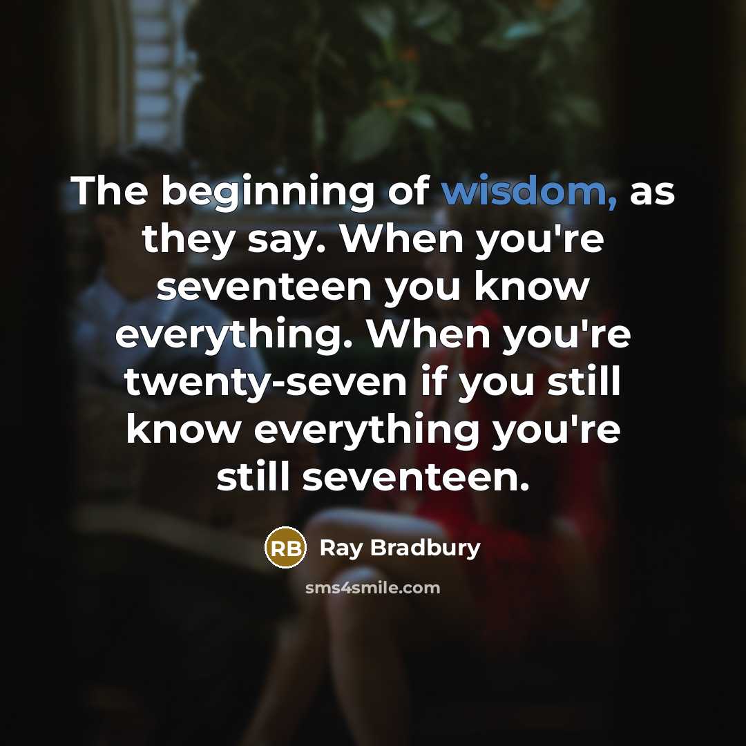 “The beginning of wisdom, as they say. When you're seventeen…” quote by Ray Bradbury