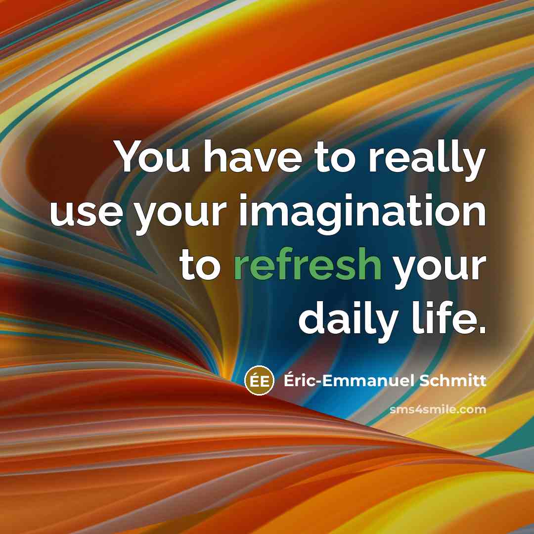 “You have to really use your imagination to refresh your…” quote by Eric-Emmanuel Schmitt