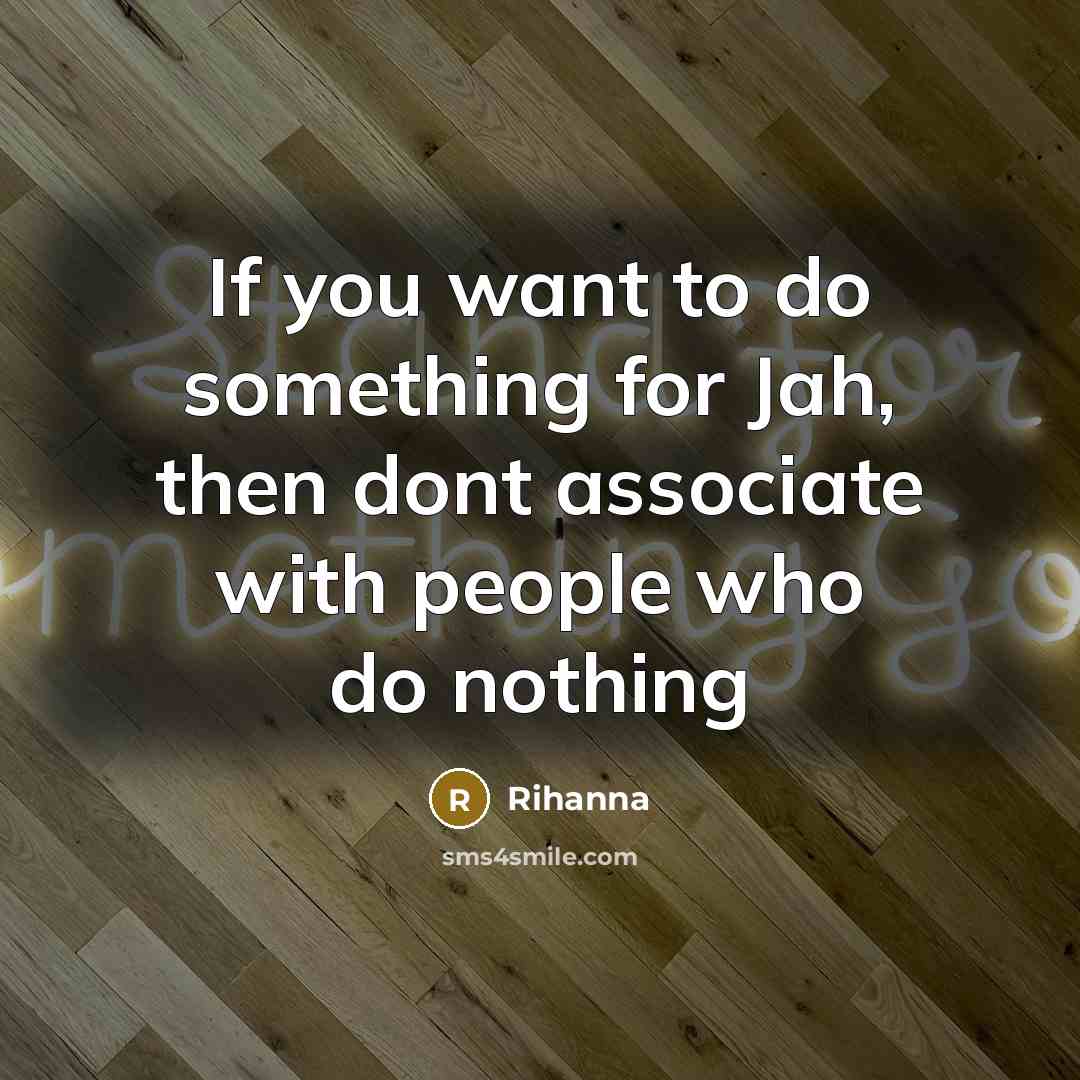 “If you want to do something for Jah, then dont associate with people who do nothing” quote by Rihanna