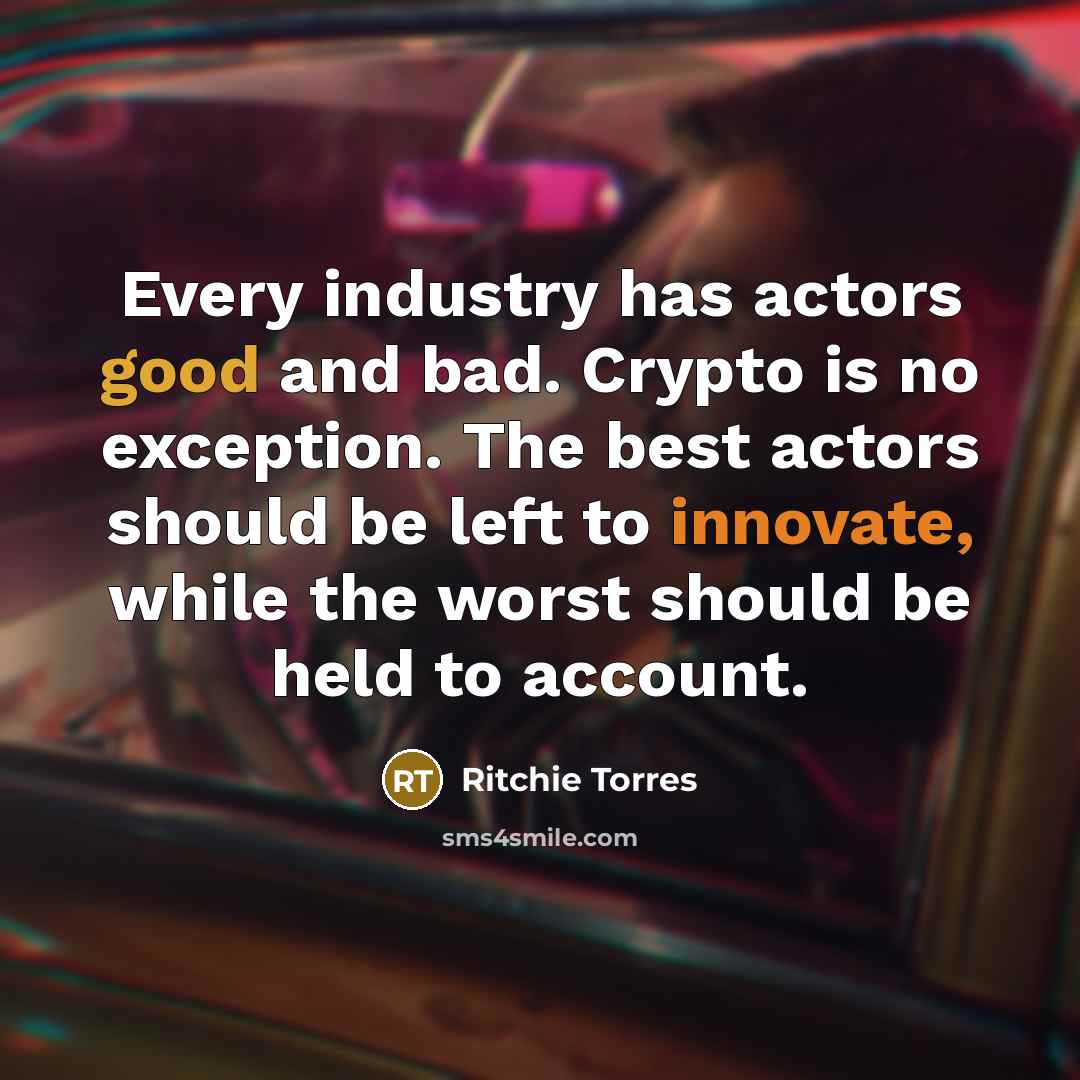 “Every industry has actors good and bad. Crypto is no exception. The best actors should be left to innovate, while the worst should be held to account.” quote by Ritchie Torres