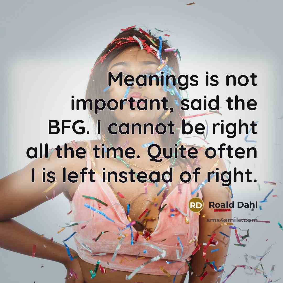 “Meanings is not important, said the BFG. I cannot be…” quote by Roald Dahl