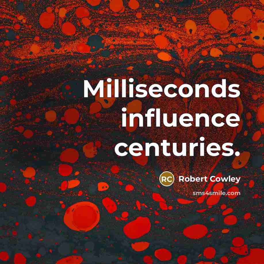 “Milliseconds influence centuries.” quote by Robert Cowley