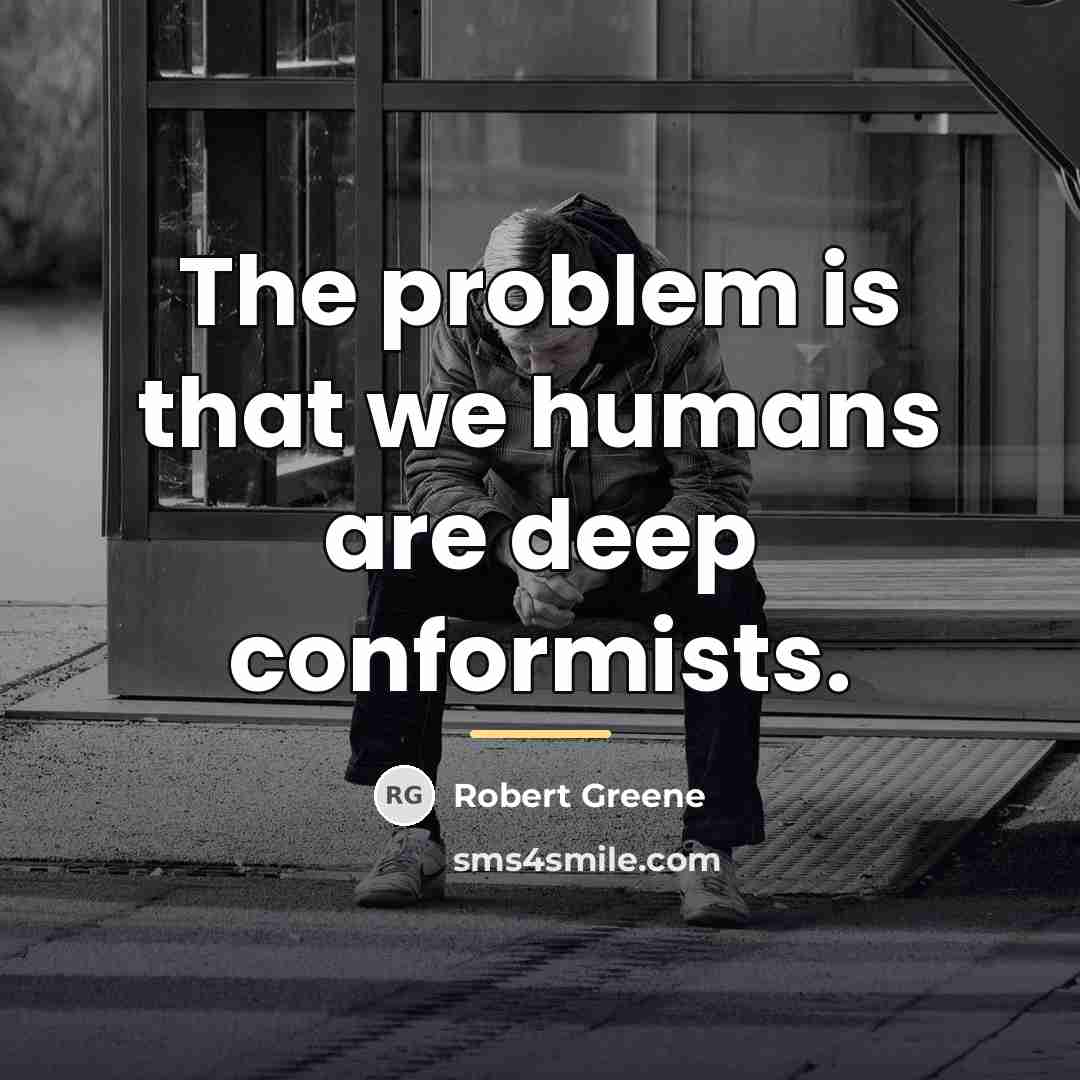 “The problem is that we humans are deep conformists.…” quote by Robert Greene