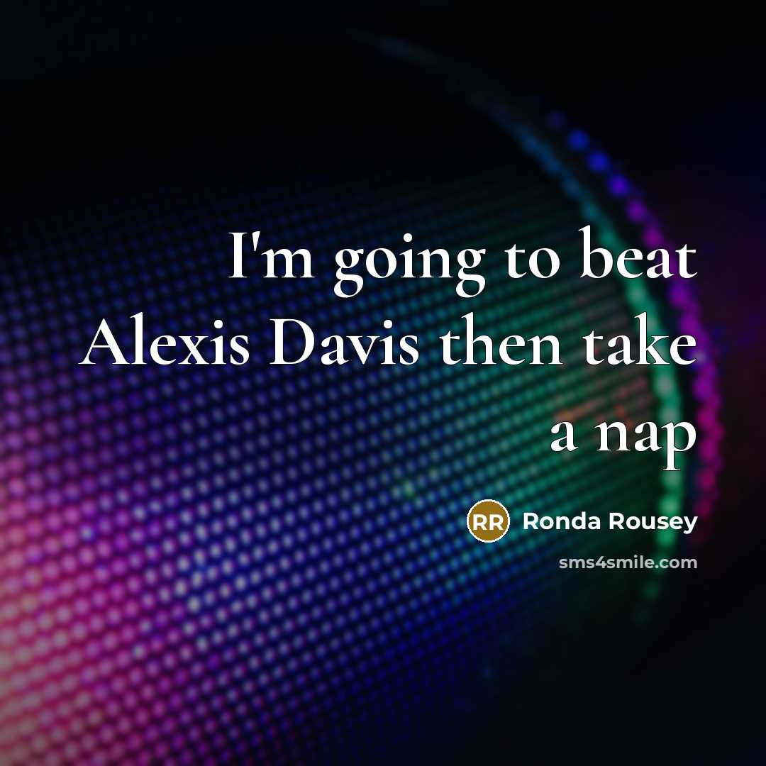 “I'm going to beat Alexis Davis then take a nap…” quote by Ronda Rousey