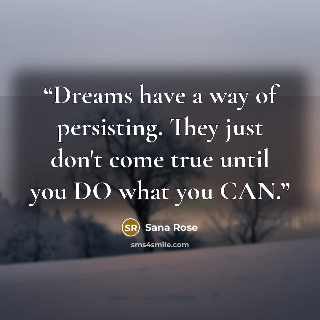 “Dreams have a way of persisting. They just don't come true until you DO what you CAN.” quote by Sana Rose