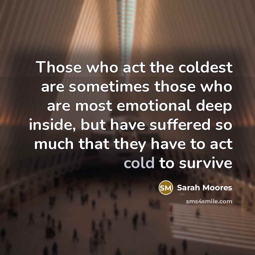 “Those who act the coldest are sometimes those who are…” quote by Sarah Moores