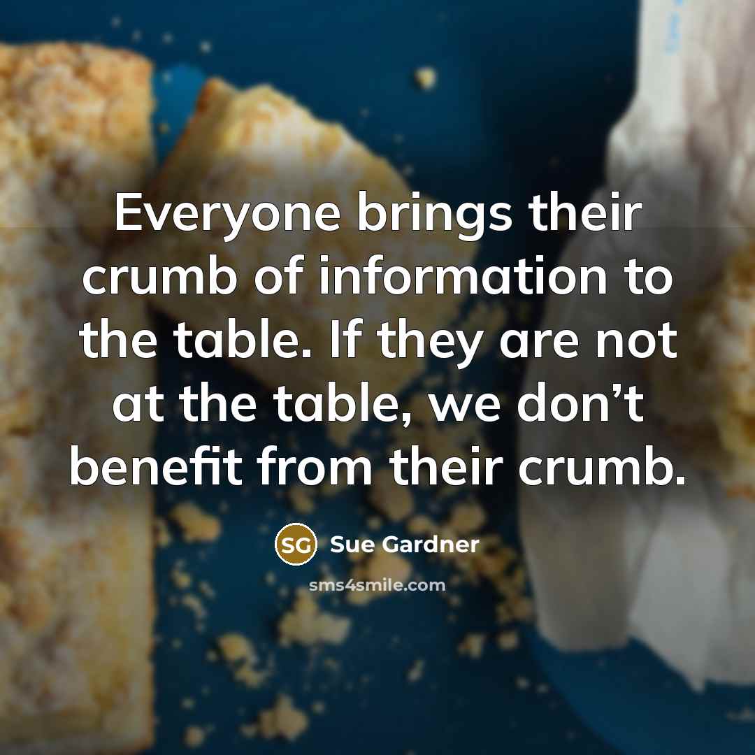 “Everyone brings their crumb of information to the table. If…” quote by Sue Gardner