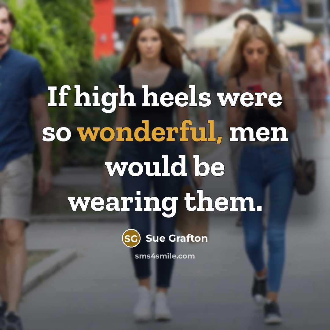 “If high heels were so wonderful, men would be wearing…” quote by Sue Grafton