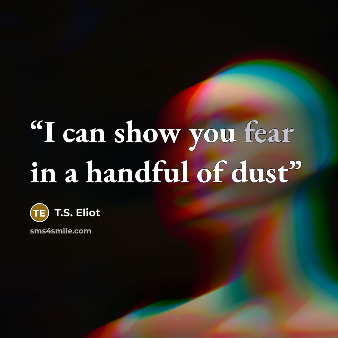 “I can show you fear in a handful of dust” quote by T.S. Eliot