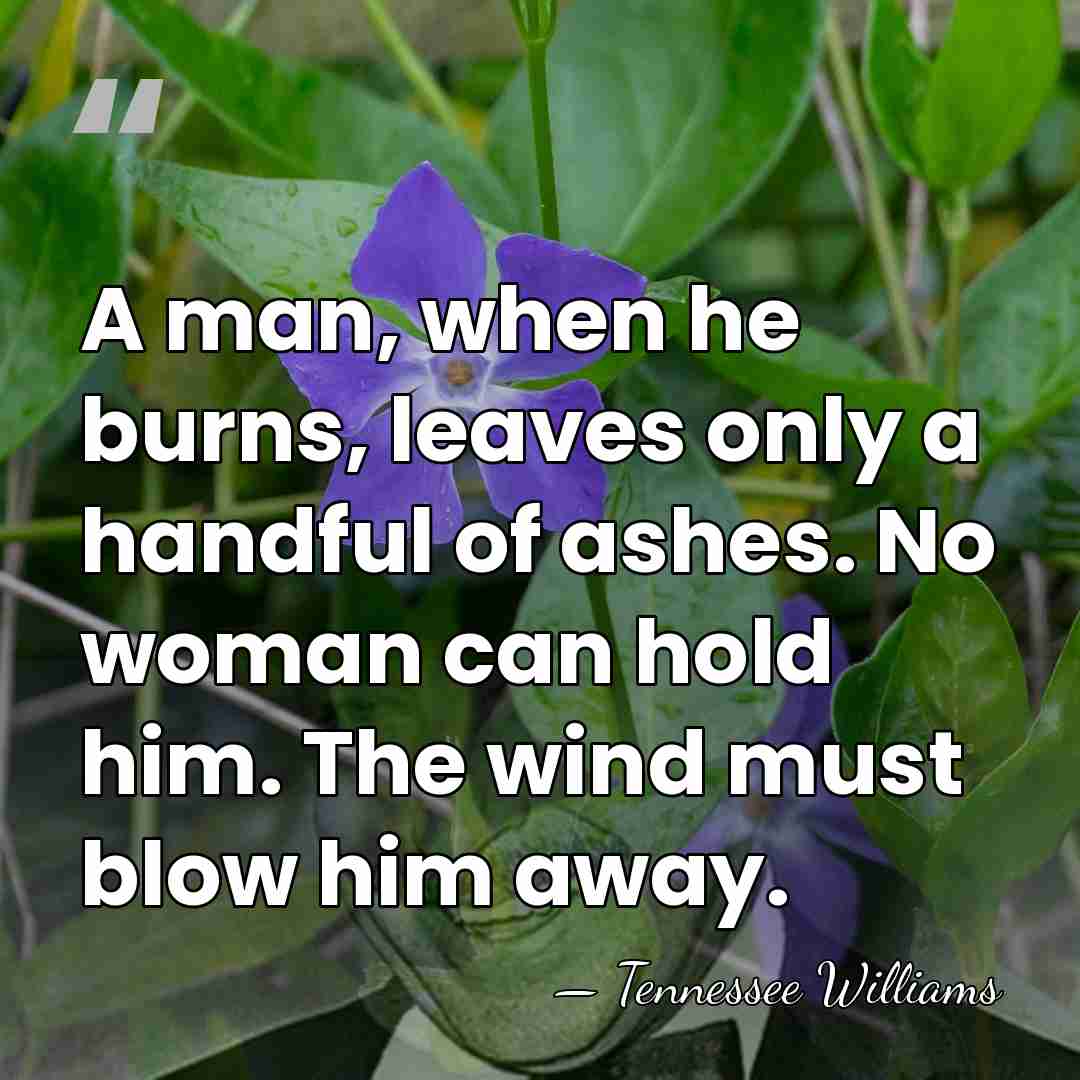 A man, when he burns, leaves only a handful of ashes. No&hellip; - Tennessee Williams
