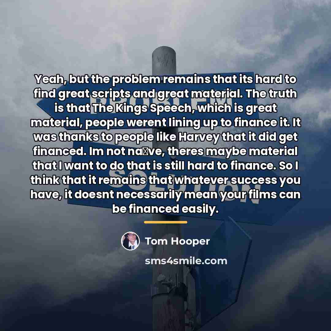 “Yeah, but the problem remains that its hard to find…” quote by Tom Hooper
