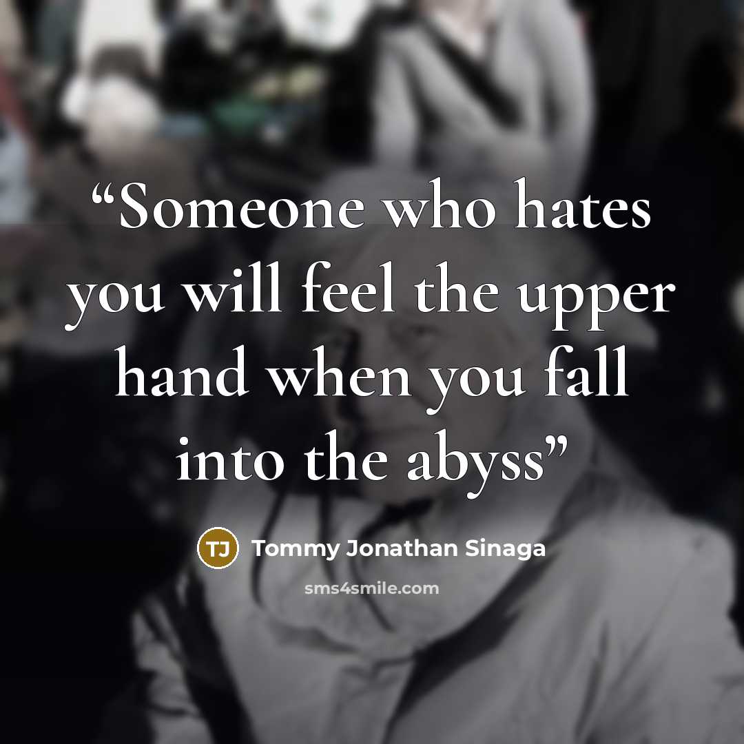 “Someone who hates you will feel the upper hand when you fall into the abyss” quote by Tommy Jonathan Sinaga