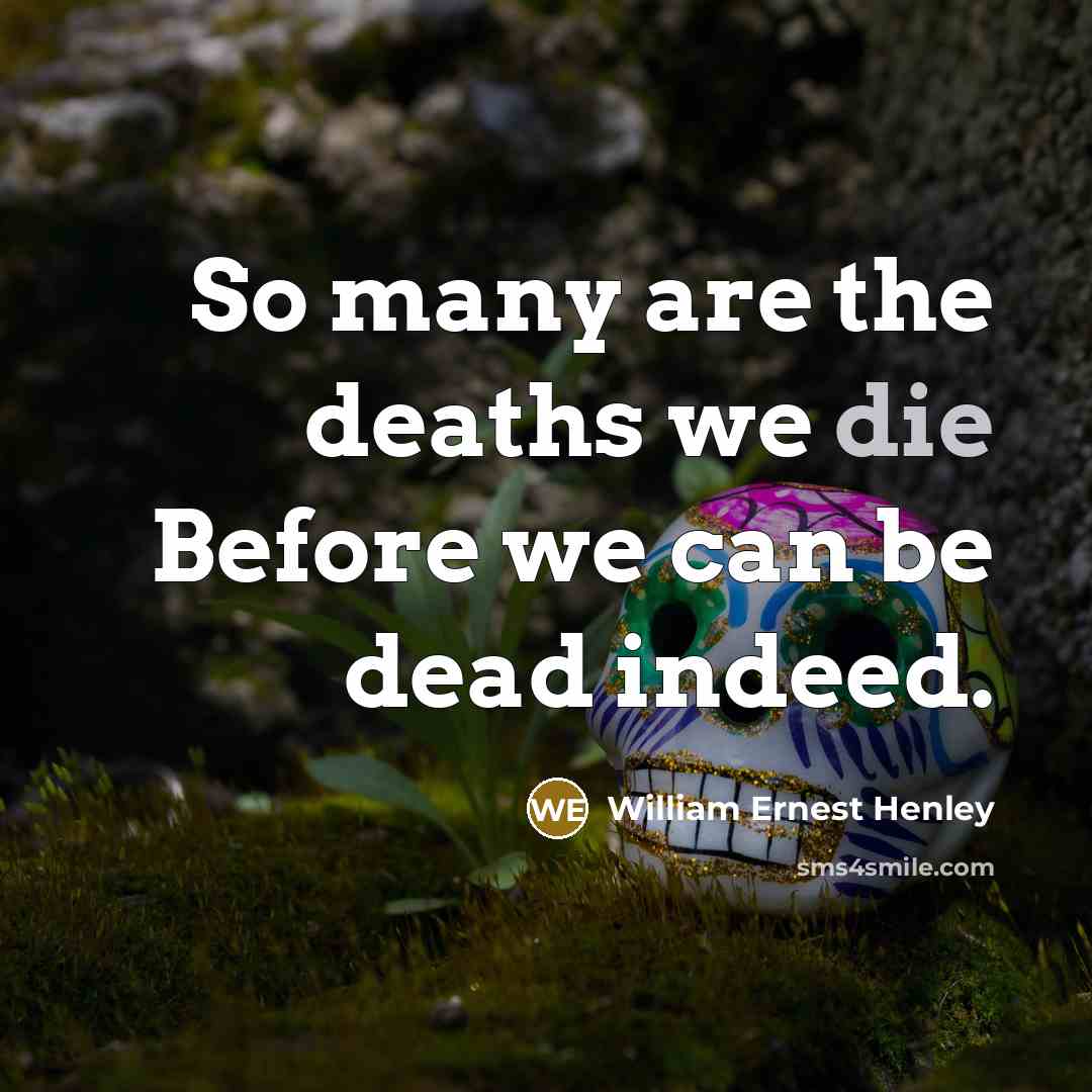 “So many are the deaths we die Before we can…” quote by William Ernest Henley