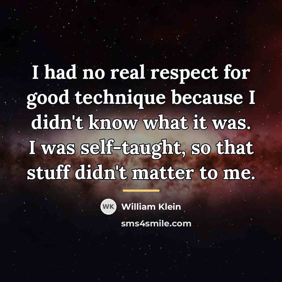 “I had no real respect for good technique because I…” quote by William Klein