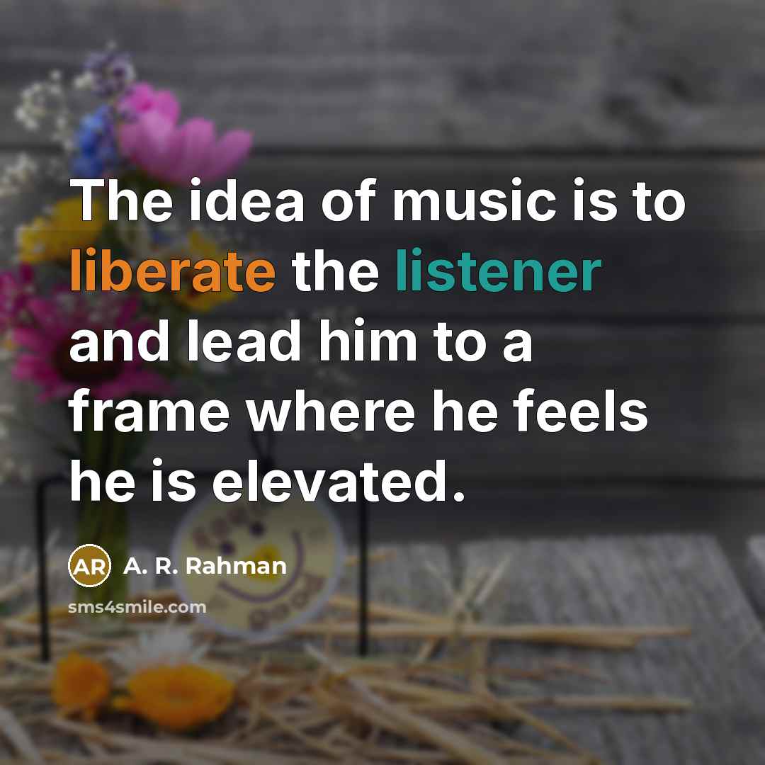 “The idea of music is to liberate the listener and…” quote by A. R. Rahman