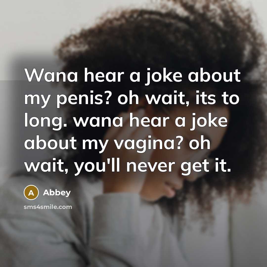 “Wana hear a joke about my penis? oh wait, its…” quote by Abbey
