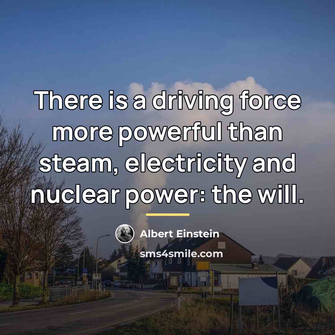 “There is a driving force more powerful than steam, electricity…” quote by Albert Einstein