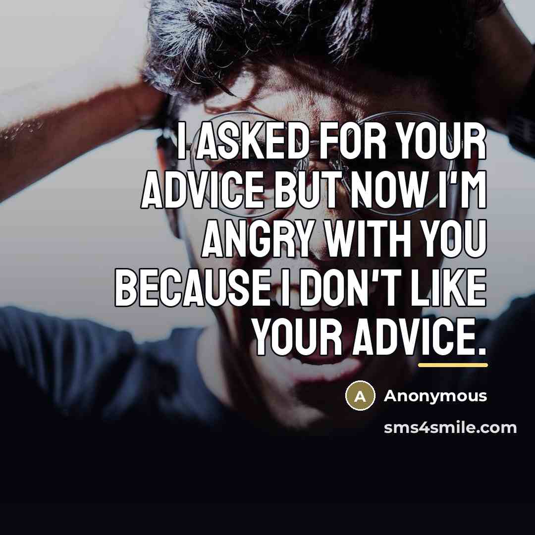 “I asked for your advice but now I'm angry with…” quote by Anonymous