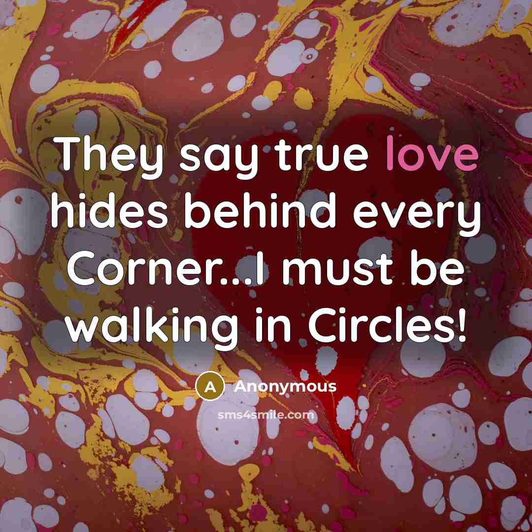 “They say true love hides behind every Corner...I must be…” quote by Anonymous