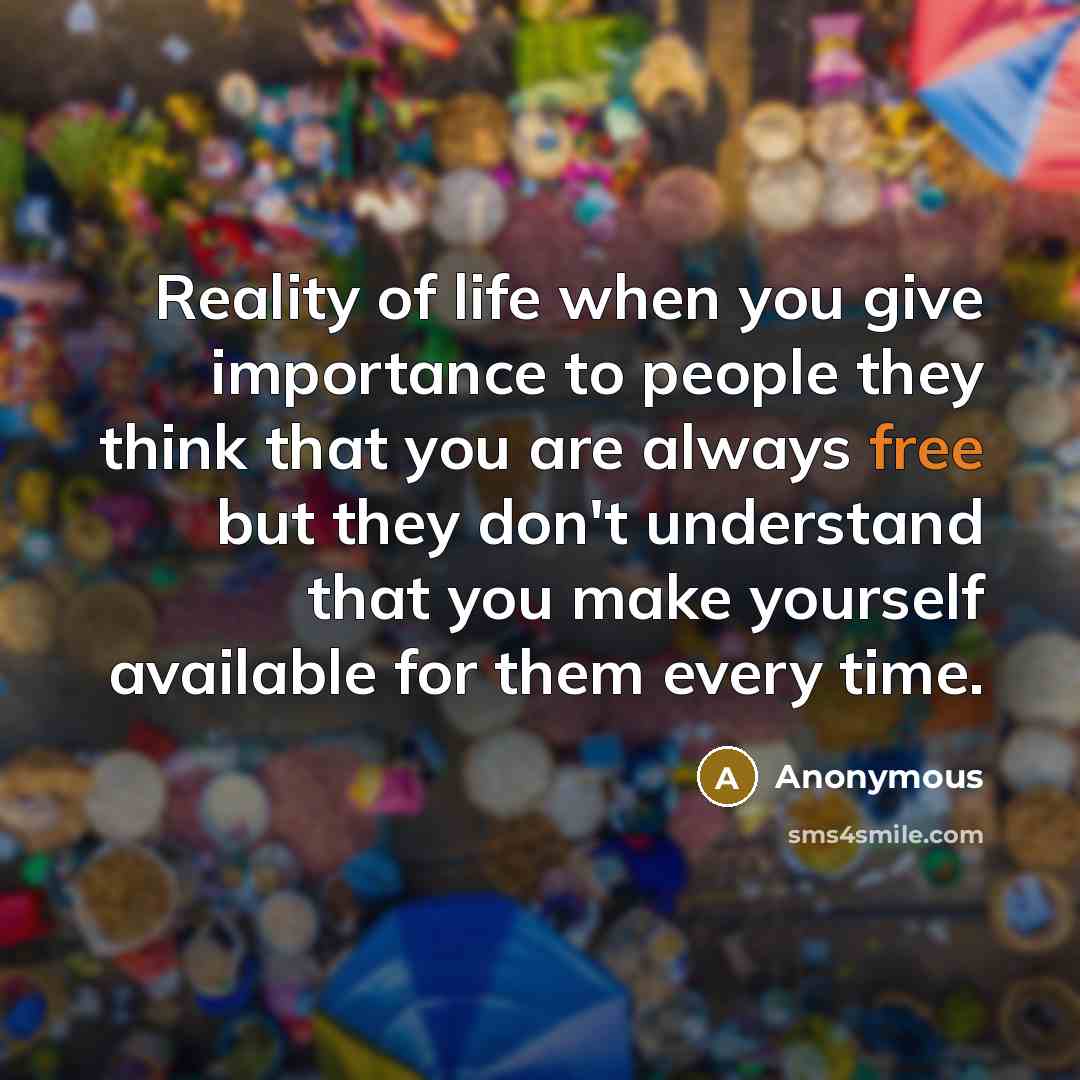 “Reality of life when you give importance to people they…” quote by Anonymous
