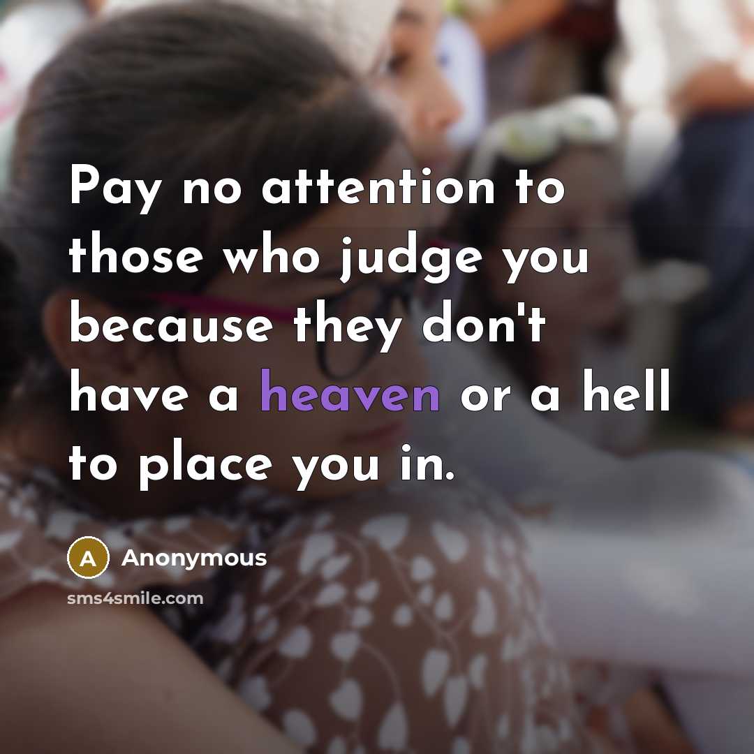 “Pay no attention to those who judge you because they…” quote by Anonymous