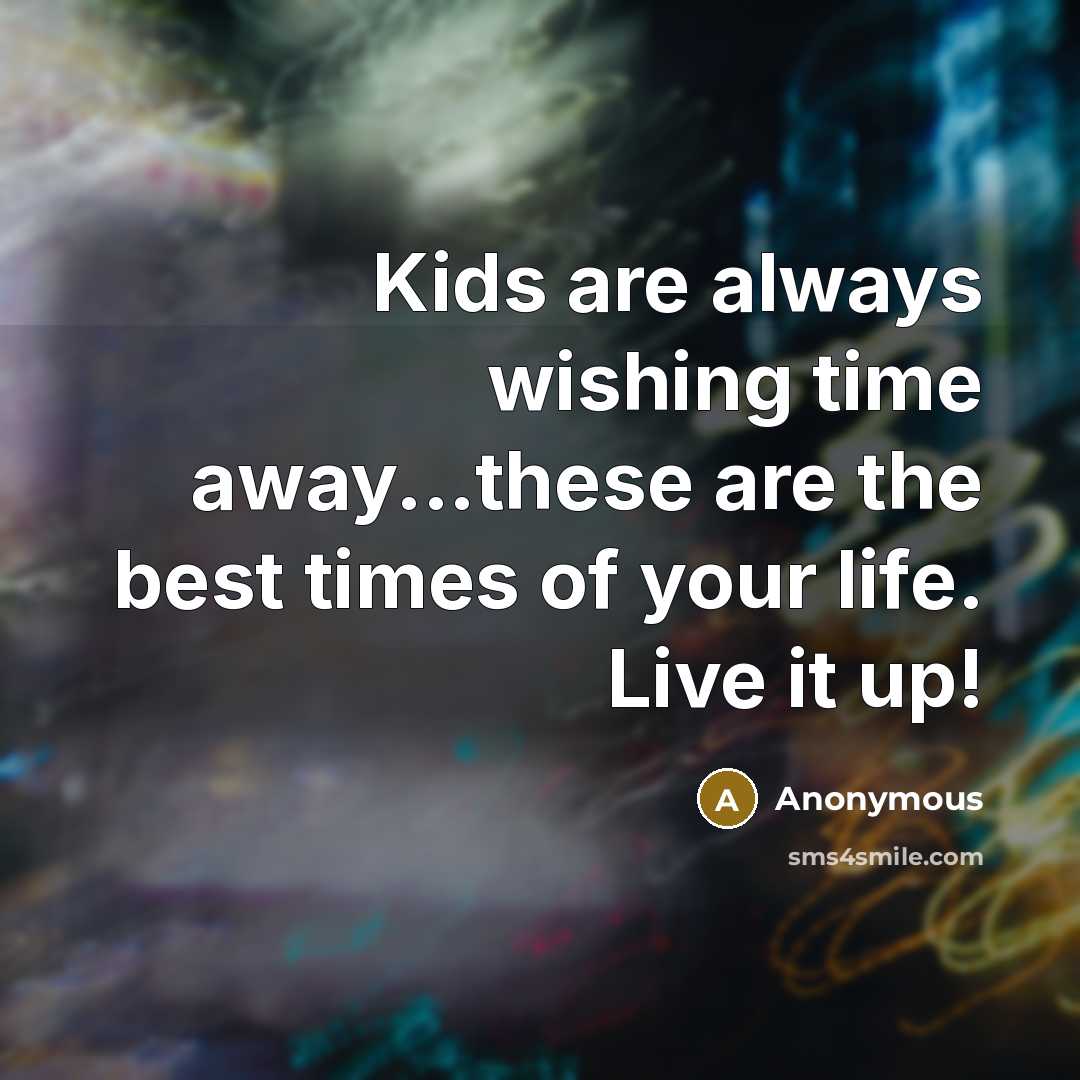 “Kids are always wishing time away...these are the best times of your life. Live it up!” quote by Anonymous