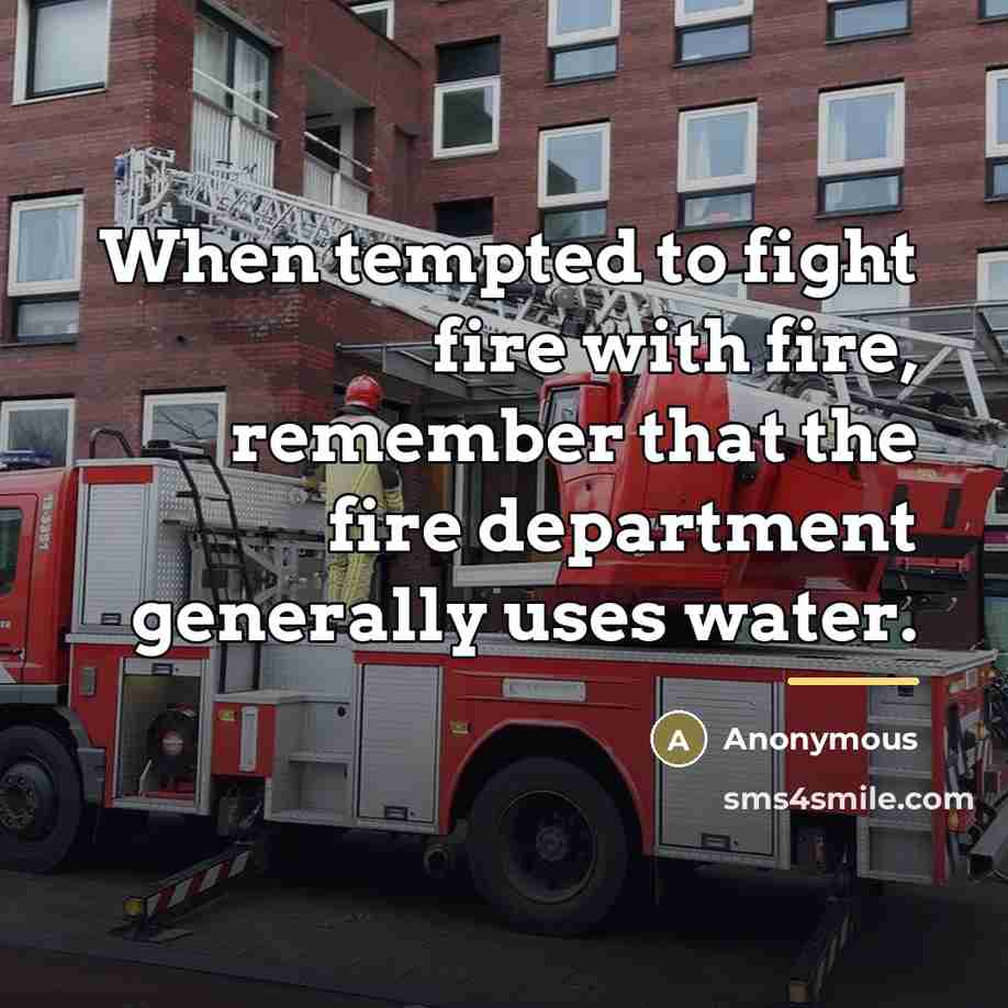 “When tempted to fight fire with fire, remember that the…” quote by Anonymous