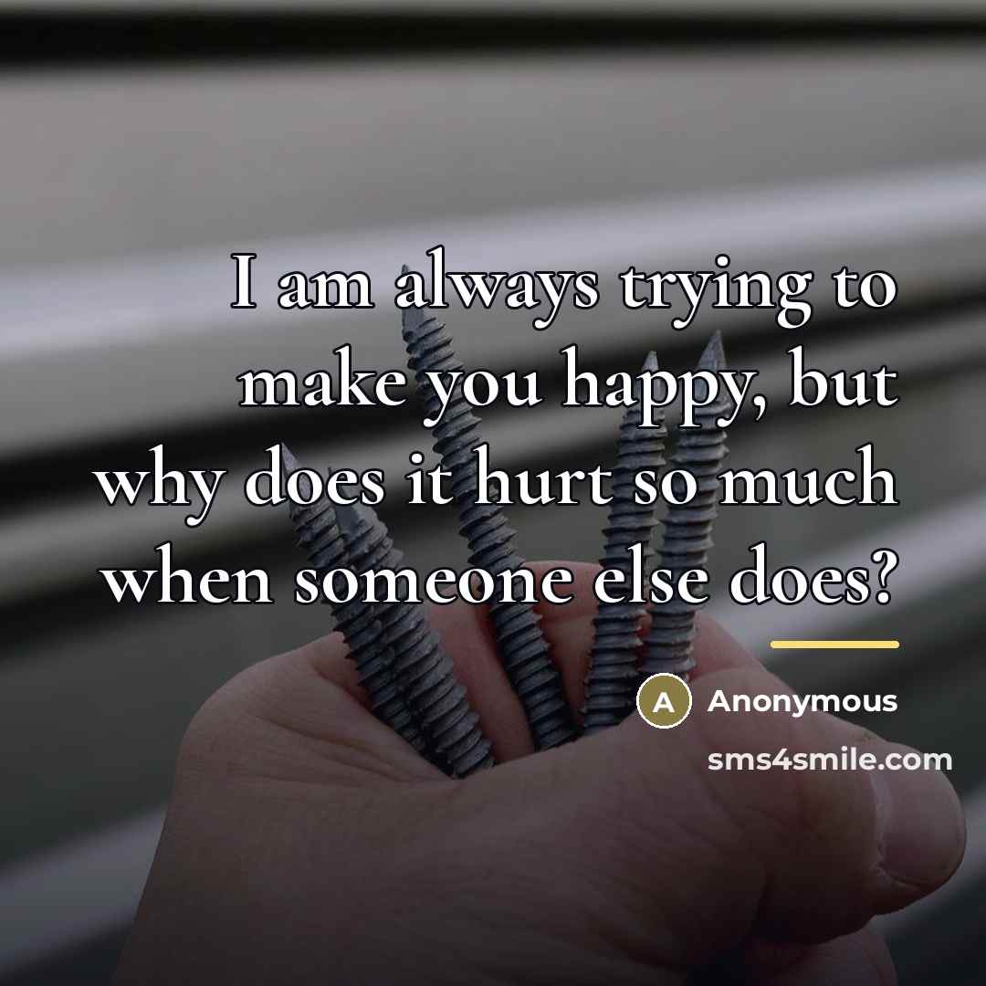 “I am always trying to make you happy, but why…” quote by Anonymous