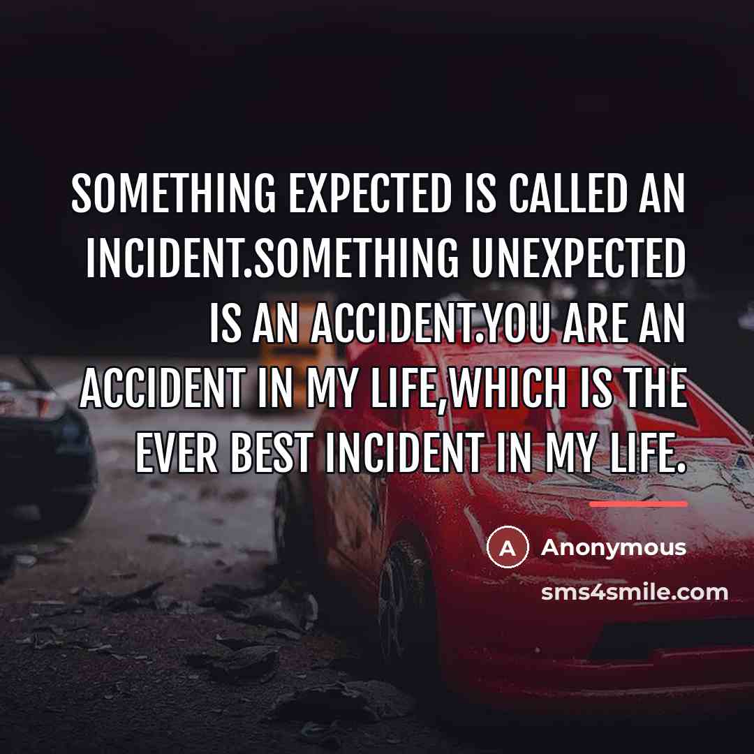 “Something expected is called an incident.Something unexpected is an accident.You…” quote by Anonymous