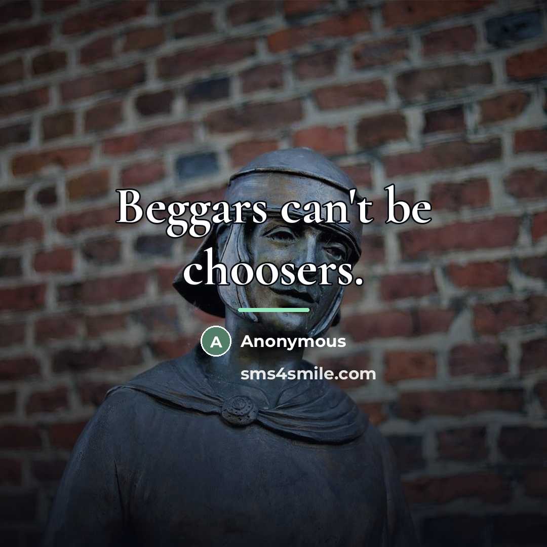 “Beggars can't be choosers.…” quote by Anonymous