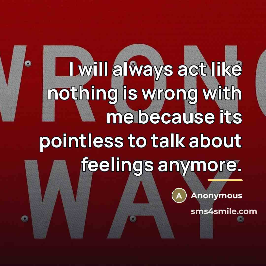 “I will always act like nothing is wrong with me…” quote by Anonymous