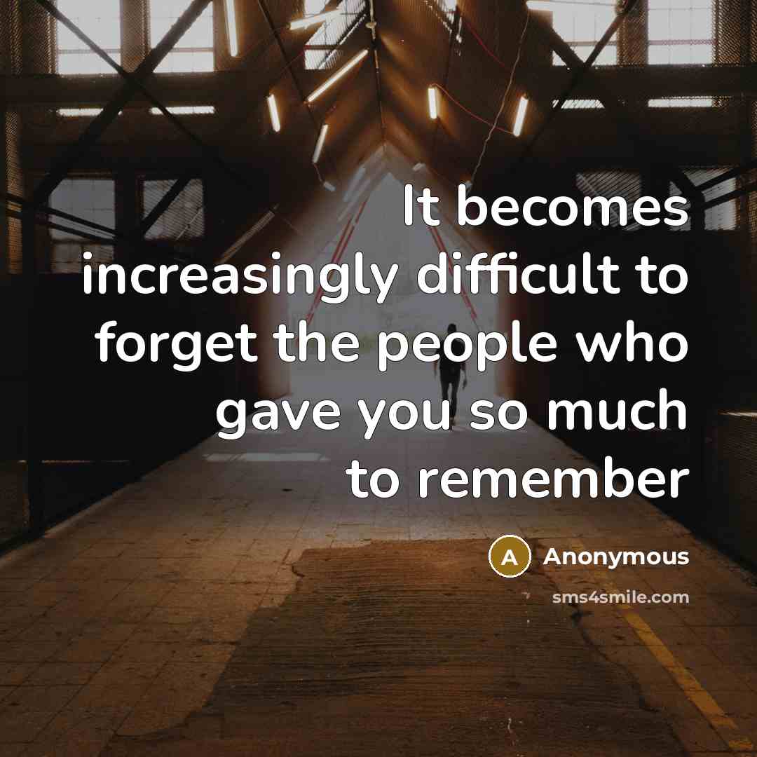“It becomes increasingly difficult to forget the people who gave you so much to remember” quote by Anonymous