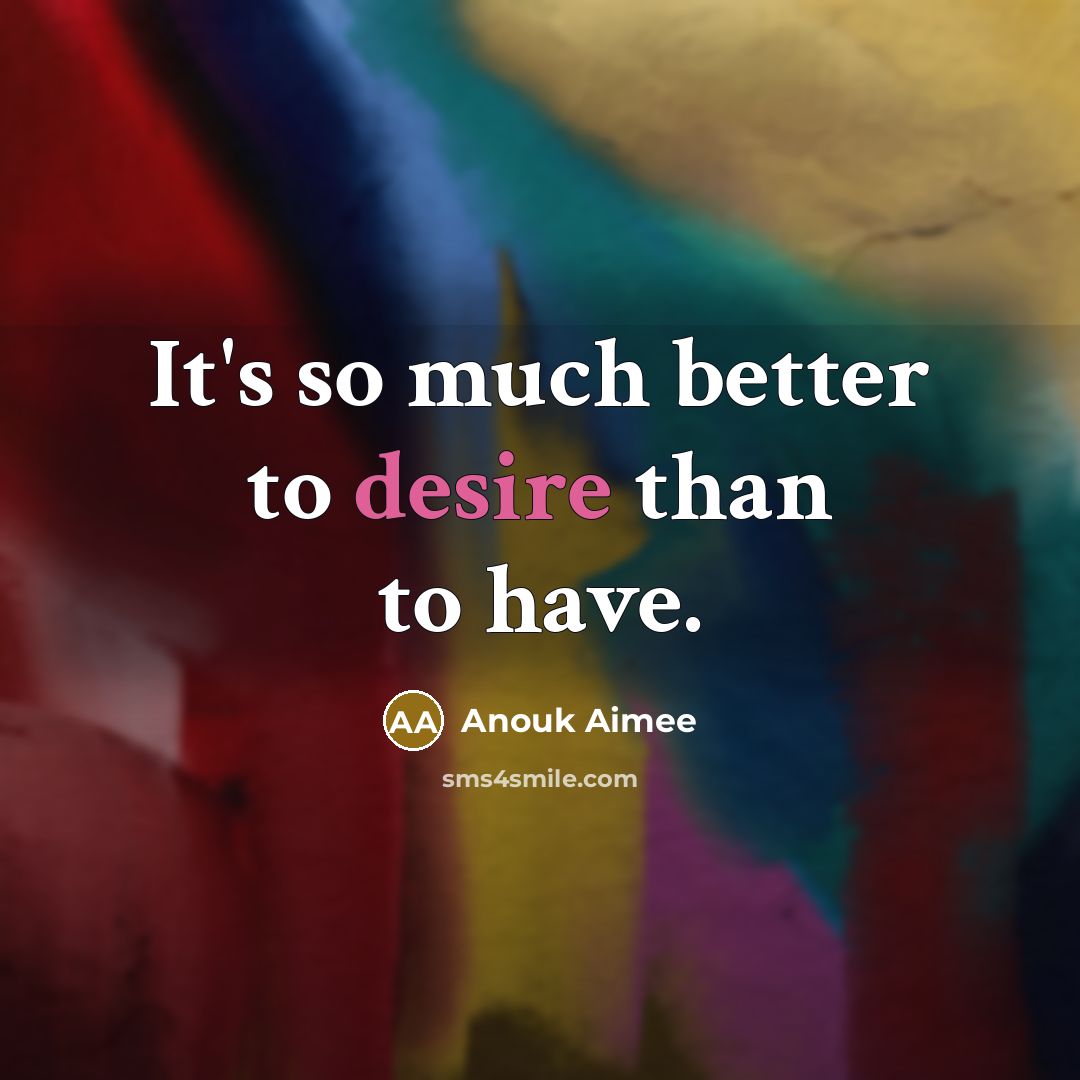 “It's so much better to desire than to have.…” quote by Anouk Aimee
