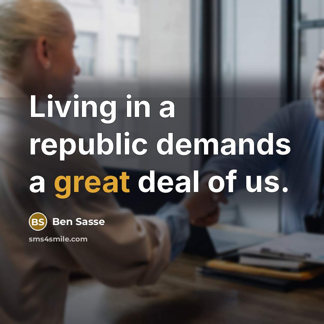 “Living in a republic demands a great deal of us.…” quote by Ben Sasse