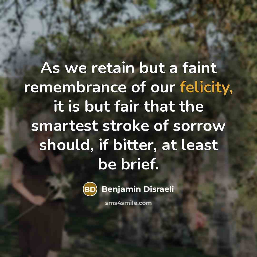 “As we retain but a faint remembrance of our felicity,…” quote by Benjamin Disraeli