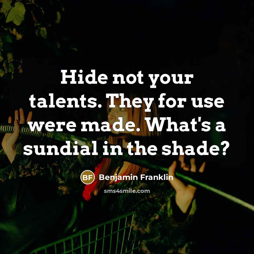 “Hide not your talents. They for use were made. What's a sundial in the shade?” quote by Benjamin Franklin