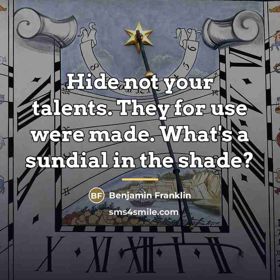 “Hide not your talents. They for use were made. What's…” quote by Benjamin Franklin
