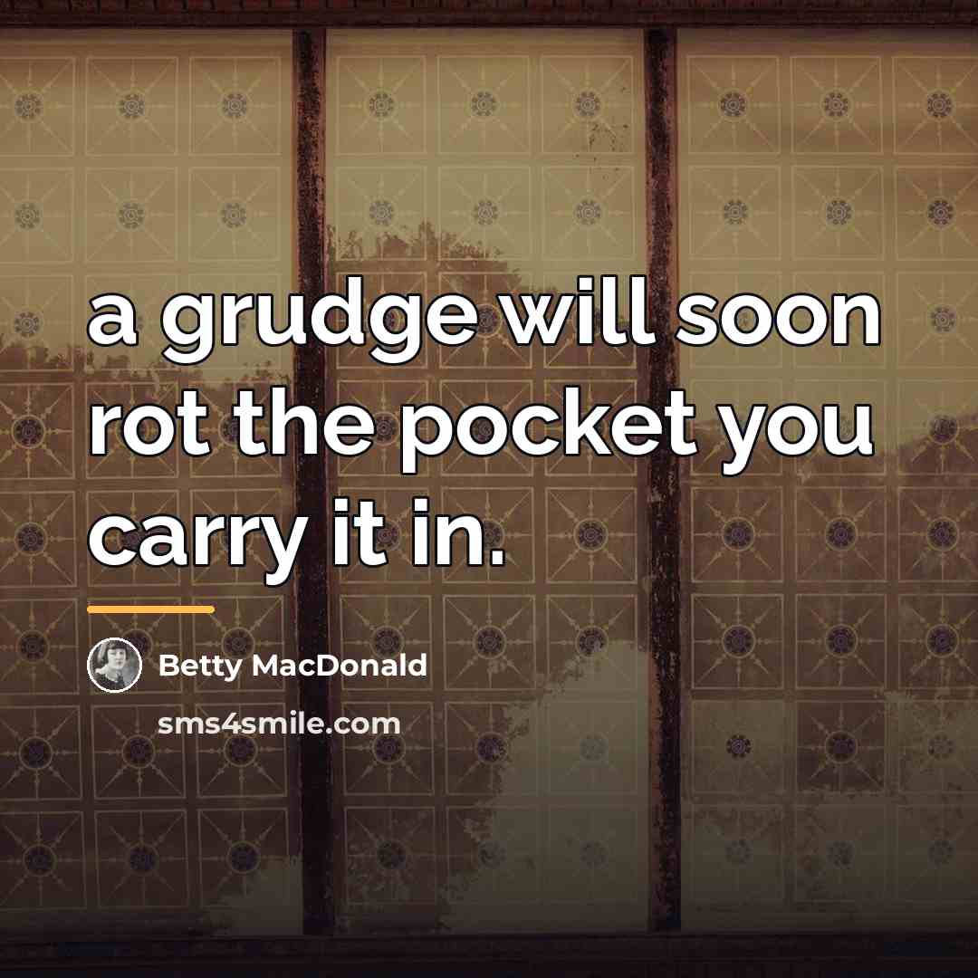 “a grudge will soon rot the pocket you carry it…” quote by Betty MacDonald