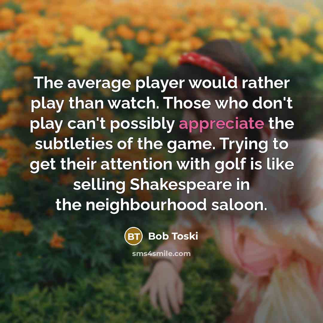 “The average player would rather play than watch. Those who…” quote by Bob Toski